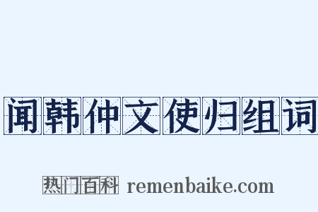 闻韩仲文使归组词是什么意思的图片